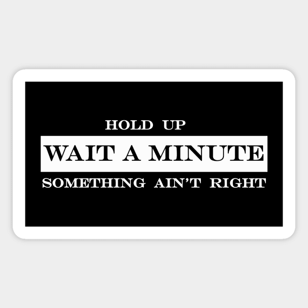 hold up wait a minute something aint right Magnet by NotComplainingJustAsking